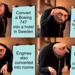 Gru's Plan | Convert a Boeing 747 into a hotel in Sweden; Guests are amazed by the unique experience; Engines also converted into rooms; Engines also converted into rooms | image tagged in memes,gru's plan | made w/ Imgflip meme maker