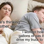 I Bet He's Thinking About Other Women | I bet he's thinking about another woman. I wonder how many gallons of gas it takes to drive my truck to the moon. | image tagged in memes,i bet he's thinking about other women | made w/ Imgflip meme maker