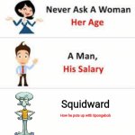 Never ask a woman her age | Squidward; How he puts up with Spongebob | image tagged in never ask a woman her age | made w/ Imgflip meme maker