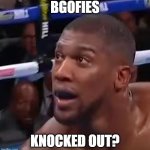 anthony joshua | BGOFIES; KNOCKED OUT? | image tagged in anthony joshua | made w/ Imgflip meme maker
