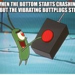 Red Button Plankton | WHEN THE BOTTOM STARTS CRASHING OUT BUT THE VIBRATING BUTTPLUGS STILL IN | image tagged in red button plankton | made w/ Imgflip meme maker