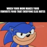 Favorite food | WHEN YOUR MOM MAKES YOUR FAVORITE FOOD THAT EVERYONE ELSE HATES | image tagged in smug sonic | made w/ Imgflip meme maker