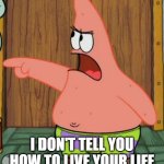 I Don't Tell You How To Live Your Life