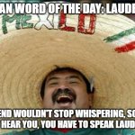 mexican word of the day | MEXICAN WORD OF THE DAY: LAUDERDALE; MY FRIEND WOULDN'T STOP WHISPERING, SO I SAID 
"I CAN'T HEAR YOU, YOU HAVE TO SPEAK LAUDERDALE" | image tagged in mexican word of the day,memes,funny,terrible puns | made w/ Imgflip meme maker