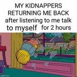 my kidnapper returning me | to myself | image tagged in my kidnapper returning me | made w/ Imgflip meme maker