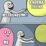 lol | A NORMAL FRIEND; .MY FRIENDS; ME | image tagged in memes,running away balloon | made w/ Imgflip meme maker