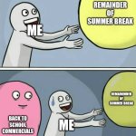 its coming.... | REMAINDER OF SUMMER BREAK; ME; REMAININDER OF SUMMER BREAK; BACK TO SCHOOL COMMERCIALS; ME | image tagged in memes,running away balloon | made w/ Imgflip meme maker