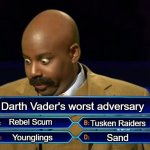 Who wants to be a millionaire? | Darth Vader's worst adversary; Rebel Scum; Tusken Raiders; Sand; Younglings | image tagged in who wants to be a millionaire | made w/ Imgflip meme maker