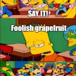 When delinkqent said it | SAY IT! Foolish grapefruit; HE SAID IT! | image tagged in say the line bart simpsons | made w/ Imgflip meme maker