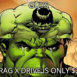 ‌ | GUYS; DRAG X DRIVE IS ONLY $20 | image tagged in crying hulk | made w/ Imgflip meme maker