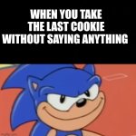 Its mine now | WHEN YOU TAKE THE LAST COOKIE WITHOUT SAYING ANYTHING | image tagged in smug sonic | made w/ Imgflip meme maker