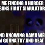 Sans | ME FINDING A HARDER SANS FIGHT SIMULATOR; AND KNOWING DAMN WELL I’M GONNA TRY AND BEAT IT | image tagged in depressed bonnie,sans undertale,sans | made w/ Imgflip meme maker