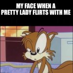 Very confused Tails | MY FACE WHEN A PRETTY LADY FLIRTS WITH ME | image tagged in very confused tails | made w/ Imgflip meme maker