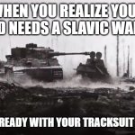 tank | WHEN YOU REALIZE YOUR SQUAD NEEDS A SLAVIC WARRIOR; BUT YOU'RE READY WITH YOUR TRACKSUIT AND ADIDAS | image tagged in tank,slavic warrior,slavic lives matter | made w/ Imgflip meme maker