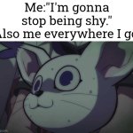 Umm, h-h-hi... | Me:"I'm gonna stop being shy."
Also me everywhere I go: | image tagged in shy | made w/ Imgflip meme maker