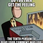 Suggestion Box Furnace | DO YOU EVER GET THE FEELING; THE TENTH PERSON TO READ YOUR COMMENT WAS YOU. | image tagged in suggestion box furnace | made w/ Imgflip meme maker