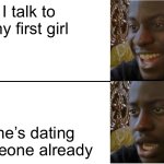 Disappointed Black Guy | I talk to my first girl; She’s dating someone already | image tagged in disappointed black guy | made w/ Imgflip meme maker