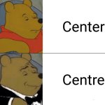 Tuxedo Winnie The Pooh | Center; Centre | image tagged in memes,tuxedo winnie the pooh | made w/ Imgflip meme maker