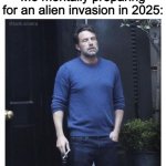 We just cant take a break | Me mentally preparing for an alien invasion in 2025: | image tagged in ben affleck smoking,memes,funny,alien,sad but true | made w/ Imgflip meme maker