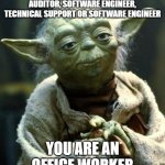 office worker | YOU ARE NOT A COMPUTER AUDITOR, SOFTWARE ENGINEER, TECHNICAL SUPPORT OR SOFTWARE ENGINEER; YOU ARE AN OFFICE WORKER | image tagged in memes,star wars yoda | made w/ Imgflip meme maker