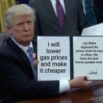 Trump Bill Signing | I will lower gas prices and make it cheaper; Joe Biden highered the prices when he was in office. We have the best house speaker ever. | image tagged in memes,trump bill signing | made w/ Imgflip meme maker