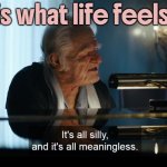 This is what life feels like. | This is what life feels like. | image tagged in silly and meaningless,life,life sucks,i don't want to live on this planet anymore,society sucks,philosophy | made w/ Imgflip meme maker