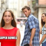 Dallas cowboys fans about the superbowl | DALLAS COWBOYS; SUPER BOWLS | image tagged in memes,distracted boyfriend,superbowl,nfl,dallas cowboys | made w/ Imgflip meme maker