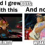 You had to be there | BOYS:; WEAKNESS; MASCULINITY | image tagged in so glad i grew up with this,memes,funny memes,the legend of zelda,fun,taylor swift | made w/ Imgflip meme maker