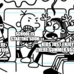 back to school be like | KIDS JUST ENJOYING THERE SUMMER VACATION; SCHOOL IS STARTING SOON; KIDS JUST ENJOYING THERE SUMMER VACATION | image tagged in greg heffley holding a gun to a family of three,back to school,school,memes,funny | made w/ Imgflip meme maker