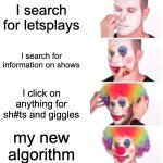my homepage be like | I search for letsplays; I search for information on shows; I click on anything for sh#ts and giggles; my new algorithm | image tagged in memes,clown applying makeup | made w/ Imgflip meme maker