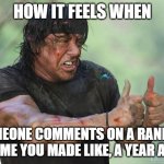 I mean yeah, cool, I love notifications, but how did you even find it? | HOW IT FEELS WHEN; SOMEONE COMMENTS ON A RANDOM MEME YOU MADE LIKE, A YEAR AGO | image tagged in thumbs up rambo,rambo,comments,lol so funny,memes | made w/ Imgflip meme maker