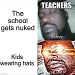 Sleeping Shaq Meme | TEACHERS; The school gets nuked; Kids wearing hats | image tagged in memes,sleeping shaq | made w/ Imgflip meme maker