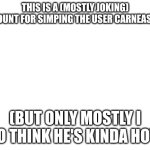 daddy Carne? | THIS IS A (MOSTLY JOKING) ACCOUNT FOR SIMPING THE USER CARNEASADA. (BUT ONLY MOSTLY I DO THINK HE'S KINDA HOT) | image tagged in blank white template | made w/ Imgflip meme maker