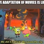Spongebob we saved the city | LIVE ADAPTATION OF MOVIES IS LIKE: | image tagged in spongebob we saved the city | made w/ Imgflip meme maker