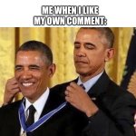 me when i like my own comment: | ME WHEN I LIKE MY OWN COMMENT: | image tagged in obama medal | made w/ Imgflip meme maker
