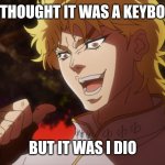 KONO DIO DA! | YOU THOUGHT IT WAS A KEYBOARD; BUT IT WAS I DIO | image tagged in kono dio da | made w/ Imgflip meme maker