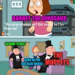 You Guys always act like you're better than me | BARNEY THE DINOSAUR; SESAME STREET; THE MUPPETS; BEAR IN THE BIG BLUE HOUSE | image tagged in you guys always act like you're better than me,sesame street,bear in the big blue house,barney the dinosaur,the muppets | made w/ Imgflip meme maker