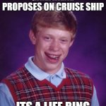 Truly wholesome | GIRLFRIEND PROPOSES ON CRUISE SHIP; ITS A LIFE RING | image tagged in memes,bad luck brian,fun,cruise ship | made w/ Imgflip meme maker