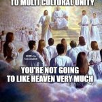 Jesus and God in heaven | IF YOU'RE OPPOSED TO MULTI CULTURAL UNITY; MEMEs by Dan Campbell; YOU'RE NOT GOING TO LIKE HEAVEN VERY MUCH | image tagged in jesus and god in heaven | made w/ Imgflip meme maker