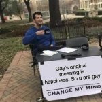 Change My Mind | Gay's original meaning is happiness. So u are gay | image tagged in memes,change my mind,gay,why are you gay,lgbtq,funny meme | made w/ Imgflip meme maker