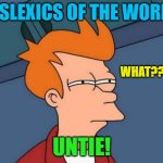 Futurama Fry | DYSLEXICS OF THE WORLD! WHAT??? UNTIE! | image tagged in memes,futurama fry | made w/ Imgflip meme maker