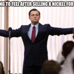 Time to go scam | HOW I'M GOING TO FEEL AFTER SELLING A NICKEL FOR 200 BUCKS | image tagged in make money midnight | made w/ Imgflip meme maker