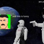 this fandom bro | are you sure? wait this is funny | image tagged in memes,always has been | made w/ Imgflip meme maker