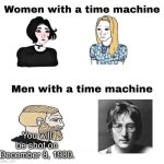 With a time machine | You will be shot on December 8, 1980. | image tagged in with a time machine | made w/ Imgflip meme maker