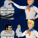 Scooby doo mask reveal | AVANT-GARDE MASTERPIECE; RANDOM SOUND COLLAGE | image tagged in scooby doo mask reveal | made w/ Imgflip meme maker