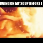 I know this doesn't really make sense but it does to me | ME BLOWING ON MY SOUP BEFORE I EAT IT: | image tagged in gifs,memes,relatable | made w/ Imgflip video-to-gif maker