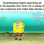 they are actually dropouts bro | Dropshipping losers searching all over Ali-express and Temu for a cheap item they can overprice and make fake stories about | image tagged in gifs,memes,spongebob,dropshippers,temu,aliexpress | made w/ Imgflip video-to-gif maker