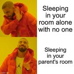 Drake Hotline Bling | Sleeping in your room alone with no one; Sleeping in your parent's room | image tagged in memes,drake hotline bling | made w/ Imgflip meme maker