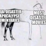Documentaries are just built different | NATURAL DISASTER AND APOCALYPSE DOCUMENTARIES; MOST DISASTER MOVIES | image tagged in horse drawing | made w/ Imgflip meme maker