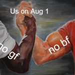 :( i hate this day | Us on Aug 1; no bf; no gf | image tagged in memes,epic handshake,lol so funny | made w/ Imgflip meme maker